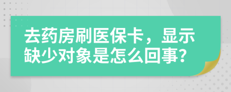 去药房刷医保卡，显示缺少对象是怎么回事？