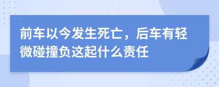 前车以今发生死亡，后车有轻微碰撞负这起什么责任