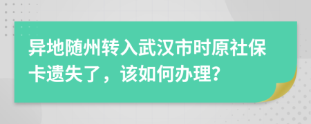 异地随州转入武汉市时原社保卡遗失了，该如何办理？