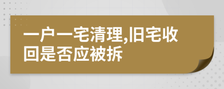 一户一宅清理,旧宅收回是否应被拆