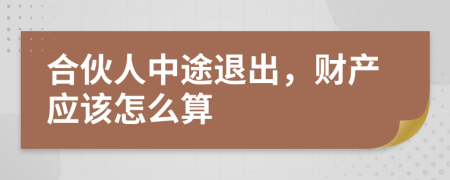 合伙人中途退出，财产应该怎么算