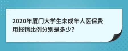 2020年厦门大学生未成年人医保费用报销比例分别是多少？