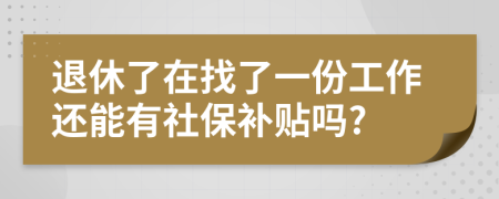 退休了在找了一份工作还能有社保补贴吗?