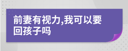 前妻有视力,我可以要回孩子吗