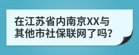 在江苏省内南京XX与其他市社保联网了吗？