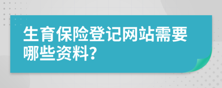 生育保险登记网站需要哪些资料？