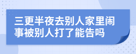 三更半夜去别人家里闹事被别人打了能告吗