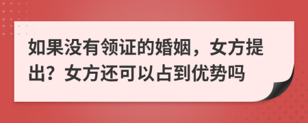 如果没有领证的婚姻，女方提出？女方还可以占到优势吗