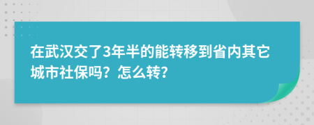 在武汉交了3年半的能转移到省内其它城市社保吗？怎么转？