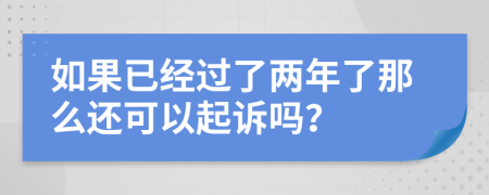 如果已经过了两年了那么还可以起诉吗？
