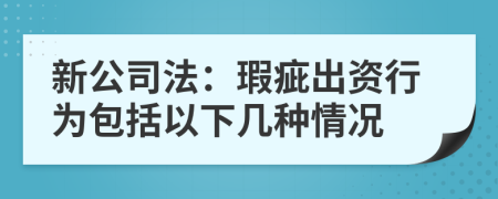 新公司法：瑕疵出资行为包括以下几种情况