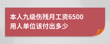 本人九级伤残月工资6500用人单位该付出多少