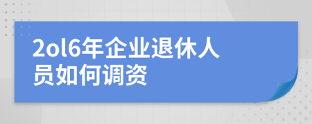 2ol6年企业退休人员如何调资