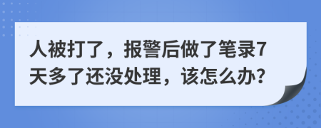 人被打了，报警后做了笔录7天多了还没处理，该怎么办？