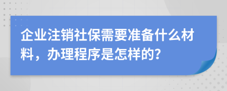 企业注销社保需要准备什么材料，办理程序是怎样的？