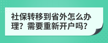 社保转移到省外怎么办理？需要重新开户吗？