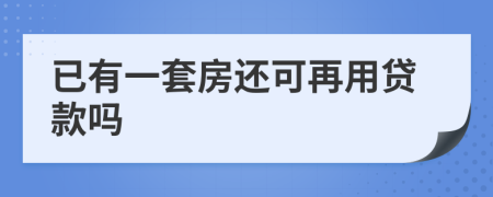 已有一套房还可再用贷款吗