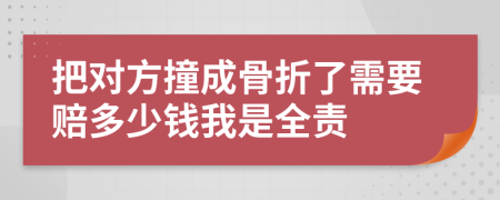 把对方撞成骨折了需要赔多少钱我是全责