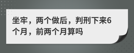 坐牢，两个做后，判刑下来6个月，前两个月算吗