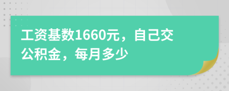 工资基数1660元，自己交公积金，每月多少