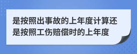 是按照出事故的上年度计算还是按照工伤赔偿时的上年度