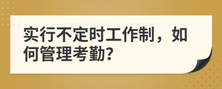 实行不定时工作制，如何管理考勤？