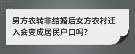 男方农转非结婚后女方农村迁入会变成居民户口吗？