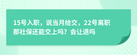 15号入职，说当月给交，22号离职那社保还能交上吗？会让退吗