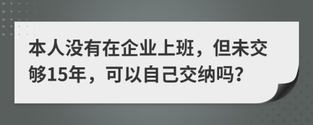 本人没有在企业上班，但未交够15年，可以自己交纳吗？
