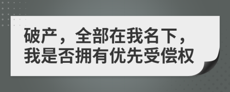 破产，全部在我名下，我是否拥有优先受偿权