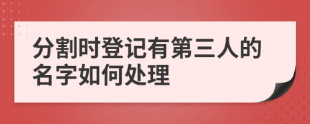 分割时登记有第三人的名字如何处理