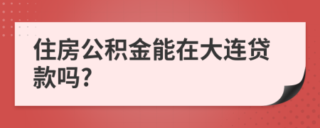 住房公积金能在大连贷款吗?