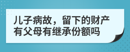 儿子病故，留下的财产有父母有继承份额吗