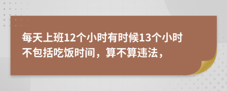 每天上班12个小时有时候13个小时不包括吃饭时间，算不算违法，