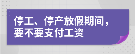 停工、停产放假期间，要不要支付工资