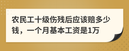 农民工十级伤残后应该赔多少钱，一个月基本工资是1万