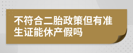 不符合二胎政策但有准生证能休产假吗