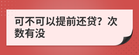 可不可以提前还贷？次数有没