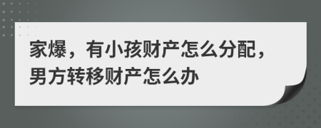 家爆，有小孩财产怎么分配，男方转移财产怎么办