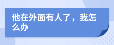 他在外面有人了，我怎么办