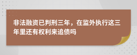 非法融资已判刑三年，在监外执行这三年里还有权利来追债吗