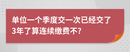 单位一个季度交一次已经交了3年了算连续缴费不?