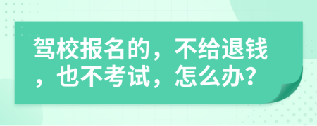 驾校报名的，不给退钱，也不考试，怎么办？