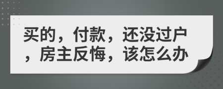 买的，付款，还没过户，房主反悔，该怎么办