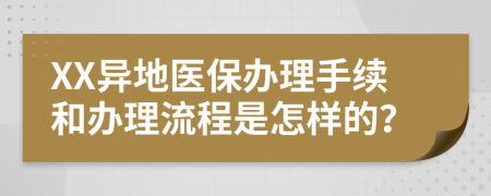 XX异地医保办理手续和办理流程是怎样的？