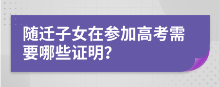 随迁子女在参加高考需要哪些证明？