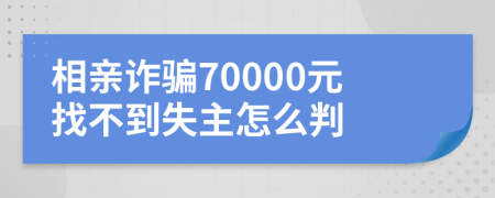 相亲诈骗70000元找不到失主怎么判