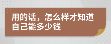用的话，怎么样才知道自己能多少钱