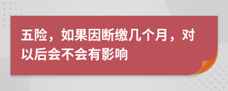 五险，如果因断缴几个月，对以后会不会有影响