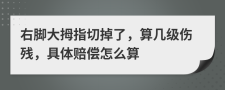右脚大拇指切掉了，算几级伤残，具体赔偿怎么算